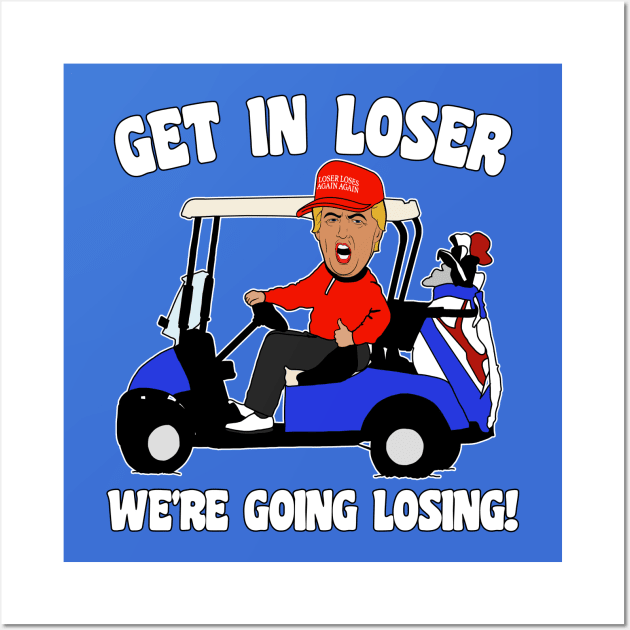 Get in Loser We're Going Losing Anti-Trump Wall Art by darklordpug